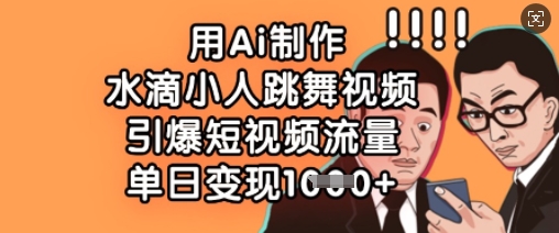用Ai制作水滴小人跳舞视频，引爆短视频流量，单日变现数张-天韵资源网