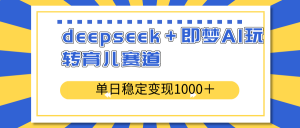 deepseek+即梦AI玩转育儿赛道,单日稳定变现1000+育儿赛道-天韵资源网