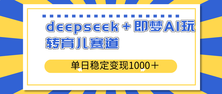 deepseek＋即梦AI玩转育儿赛道，单日稳定变现1000＋育儿赛道-天韵资源网