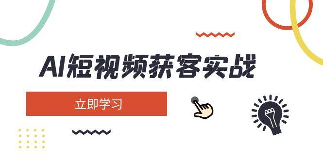 AI短视频获客实战：涵盖矩阵营销、搭建、定位、素材拍摄、起号、变现等-天韵资源网