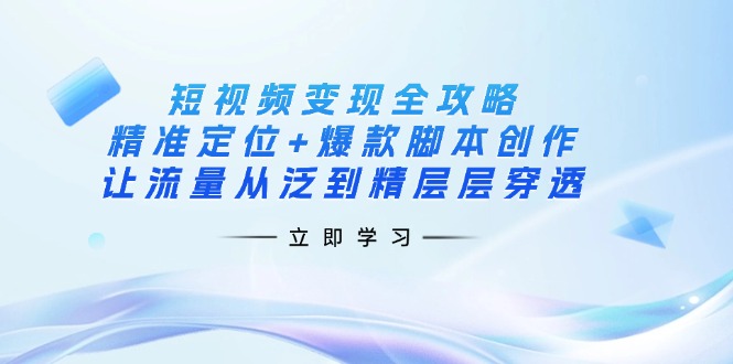 短视频变现全攻略：精准定位+爆款脚本创作，让流量从泛到精层层穿透-天韵资源网