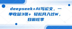 deepseek+AI写论文，一单收益3张+ 轻松月入过W，目前旺季-天韵资源网