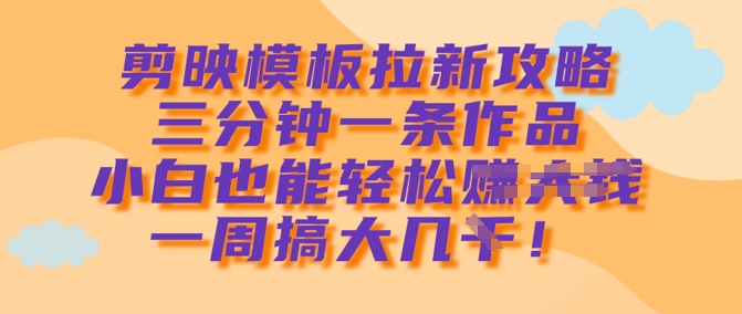 剪映模板拉新攻略，三分钟一条作品，小白也能轻松一周搞大几k-天韵资源网