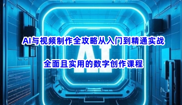 AI与视频制作全攻略从入门到精通实战，全面且实用的数字创作课程(更新3月)-天韵资源网