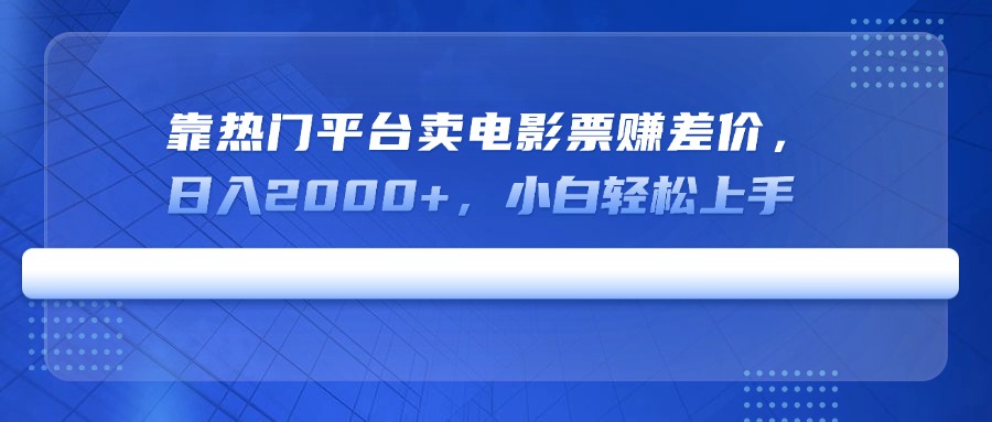 靠热门平台卖电影票赚差价，日入2000+，小白轻松上手-天韵资源网
