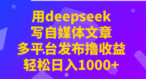用deepseek写自媒体文章,多平台发布撸收益,轻松日入1000+!-天韵资源网