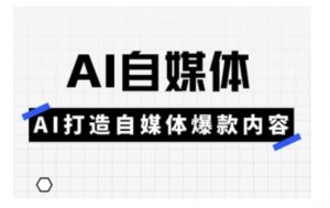 Ai自媒体实操课，AI打造自媒体爆款内容-天韵资源网