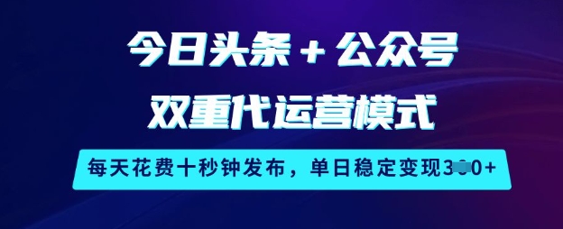 今日头条+公众号双重代运营模式，每天花费十秒钟发布，单日稳定变现3张【揭秘】-天韵资源网