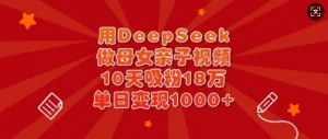 用DeepSeek做母女亲子视频,10天吸粉18万,单日变现多张-天韵资源网
