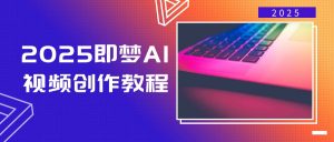 2025即梦AI视频创作教程,从零开始学做视频,文字图片生成视频轻松创作-天韵资源网