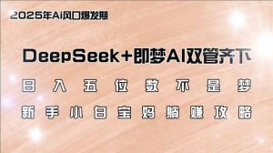 日入五位数不是梦,DeepSeek+即梦AI双管齐下,新手小白宝妈躺赚攻略-天韵资源网