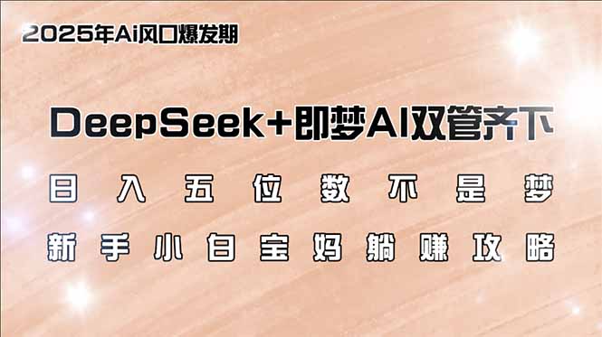 日入五位数不是梦，DeepSeek+即梦AI双管齐下，新手小白宝妈躺赚攻略-天韵资源网