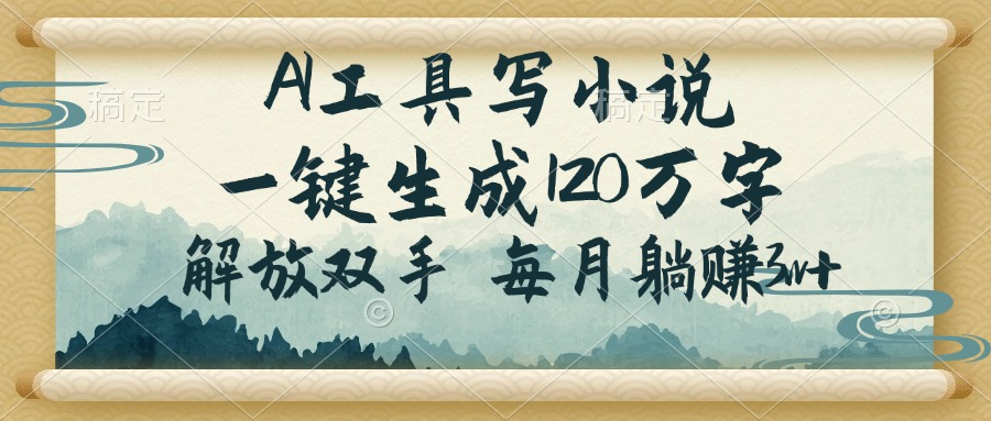 AI工具写小说，一键生成120万字，解放双手，每月躺赚3w+-天韵资源网