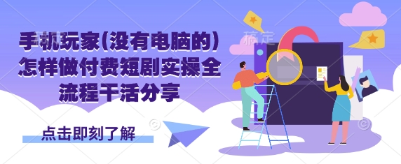 手机玩家(没有电脑的)怎样做付费短剧实操全流程干活分享-天韵资源网
