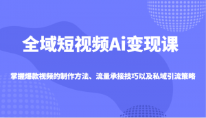 全域短视频Ai变现课,掌握爆款视频的制作方法、流量承接技巧以及私域引流策略-天韵资源网