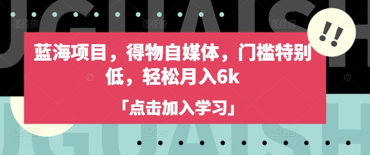 蓝海项目，得物自媒体，门槛特别低，轻松月入6k-天韵资源网