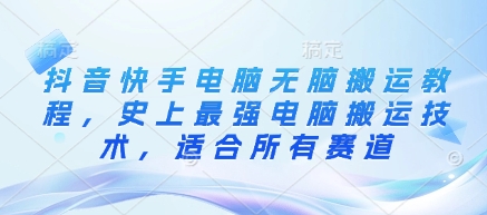 抖音快手电脑无脑搬运教程，史上最强电脑搬运技术，适合所有赛道-天韵资源网