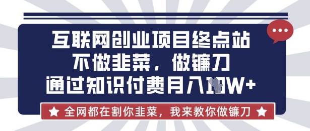 互联网创业尽头-不做韭菜，做镰刀，通过知识付费月入10个【揭秘】-天韵资源网