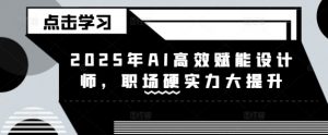 2025年AI高效赋能设计师,职场硬实力大提升-天韵资源网