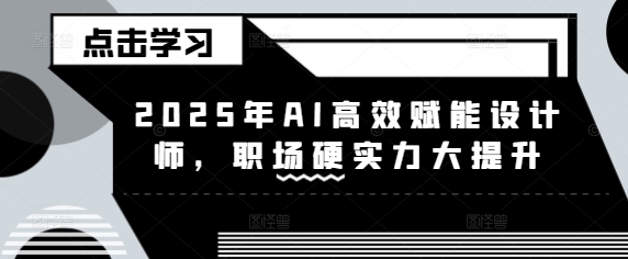 2025年AI高效赋能设计师，职场硬实力大提升-天韵资源网