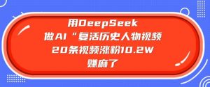 用DeepSeek做AI“复活历史人物”视频,20条视频涨粉10.2W,挣麻了-天韵资源网