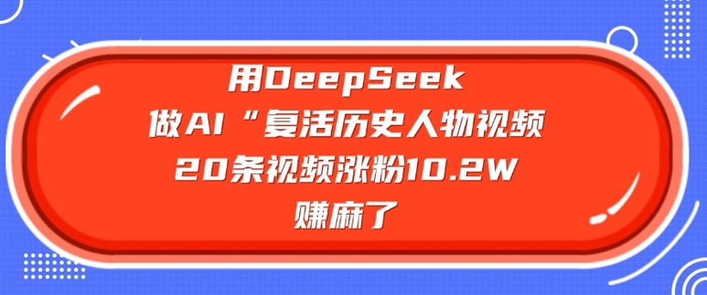 用DeepSeek做AI“复活历史人物”视频，20条视频涨粉10.2W，挣麻了-天韵资源网