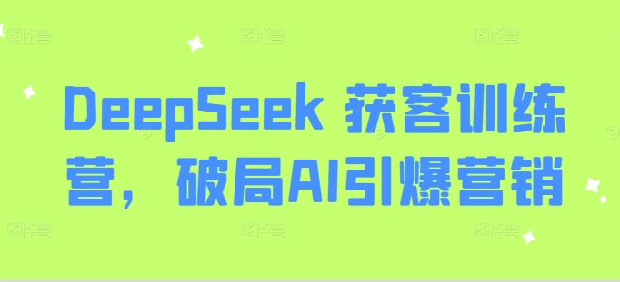 DeepSeek 获客训练营，破局AI引爆营销-天韵资源网