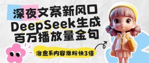 深夜文案新风口：DeepSeek生成百万播放量金句，治愈系内容涨粉快3倍-天韵资源网