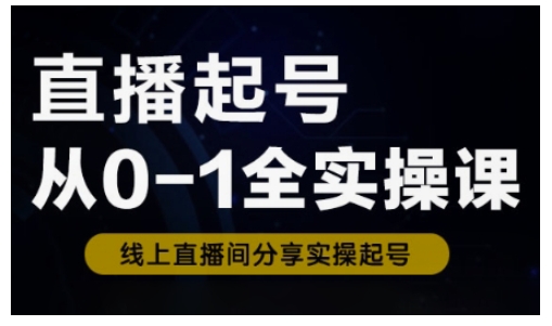 直播起号从0-1全实操课，新人0基础快速入门，0-1阶段流程化学习-天韵资源网