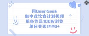 用DeepSeek做中式饮食计划视频,单条作品100W浏览,单日变现多张-天韵资源网