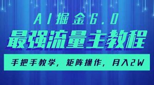 AI掘金6.0，最强流量主教程，手把手教学，矩阵操作，月入2w+-天韵资源网
