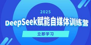 DeepSeek赋能自媒体训练营，定位、变现、爆文全攻略！-天韵资源网