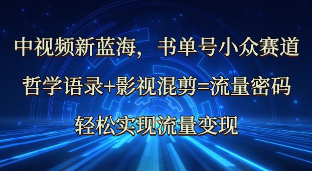 中视频新蓝海：哲学语录+影视混剪=流量密码，轻松实现流量变现-天韵资源网