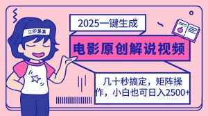 2025最新一键生成原创电影解说视频，小白也可无脑矩阵操作，一天几分钟...-天韵资源网
