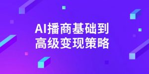 AI-播商基础到高级变现策略。通过详细拆解和讲解,实现商业变现。-天韵资源网