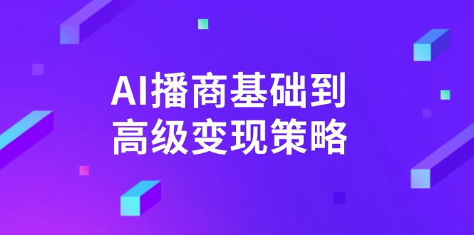 AI-播商基础到高级变现策略。通过详细拆解和讲解，实现商业变现。-天韵资源网