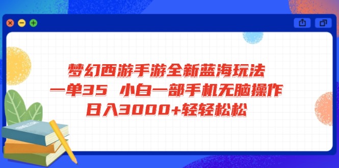 梦幻西游手游全新蓝海玩法 一单35 小白一部手机无脑操作 日入3000+轻轻…-天韵资源网