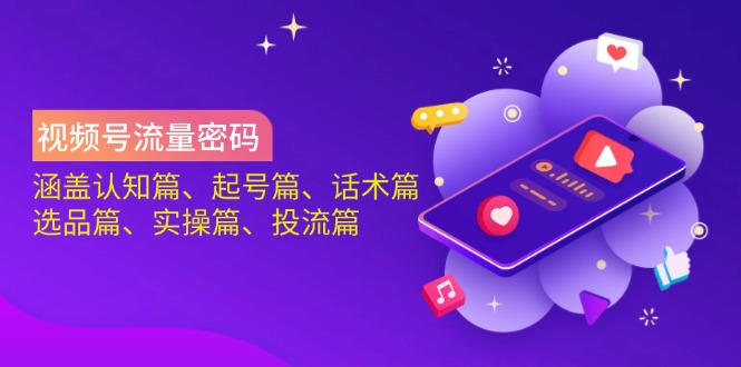 视频号流量密码：涵盖认知篇、起号篇、话术篇、选品篇、实操篇、投流篇-天韵资源网