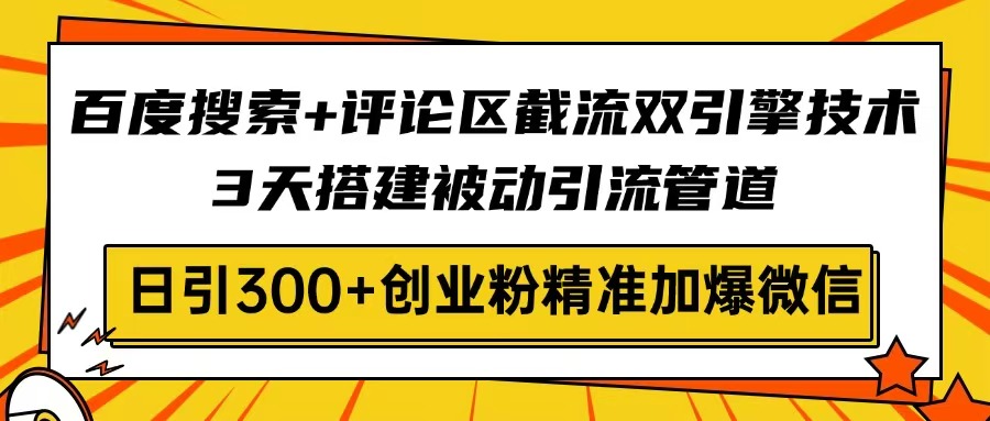 百度搜索+评论区截流双引擎技术，3天搭建被动引流管道，日引300+创业粉…-天韵资源网