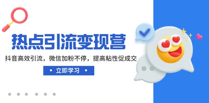 热点引流变现营，抖音高效引流，微信加粉不停，提高粘性促成交-天韵资源网