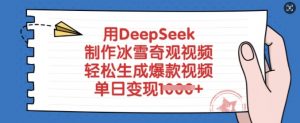 用DeepSeek制作冰雪奇观视频，轻松生成爆款视频，单日变现多张-天韵资源网