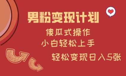 男粉变现计划，傻瓜式操作，小白轻松日入多张【揭秘】-天韵资源网