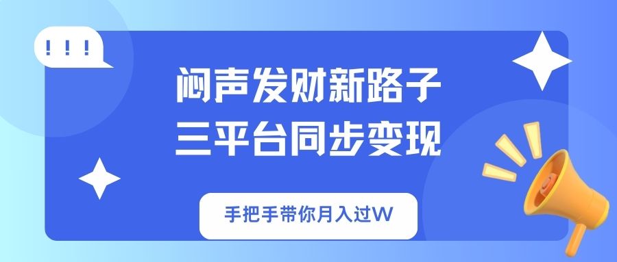 闷声发财新路子！三平台同步变现，手把手带你月入过W-天韵资源网