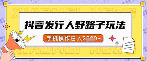 抖音发行人野路子玩法，一单利润50，手机操作一天多张【揭秘】-天韵资源网