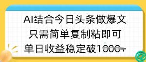 ai结合今日头条做半原创爆款视频,单日收益稳定多张,只需简单复制粘-天韵资源网