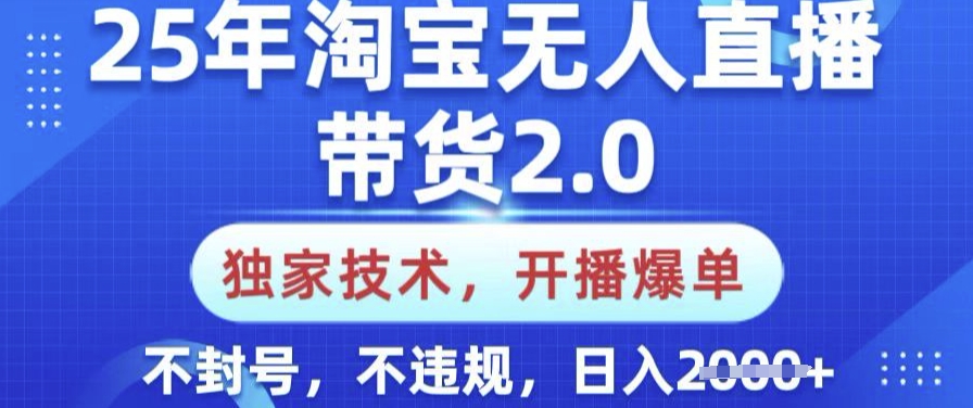 25年淘宝无人直播带货2.0.独家技术，开播爆单，纯小白易上手，不封号，不违规，日入多张【揭秘】-天韵资源网