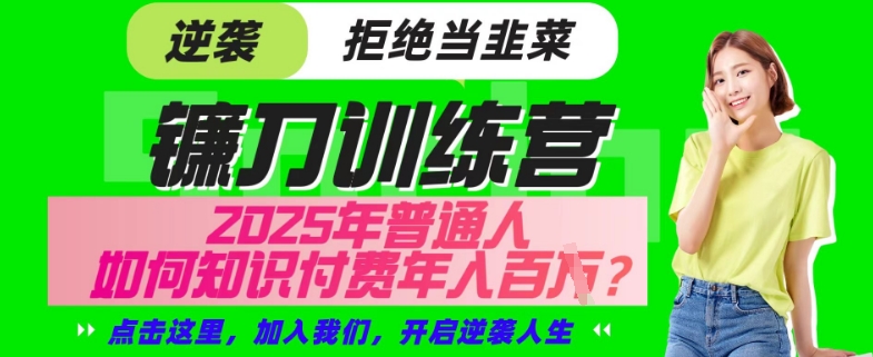 【网创项目终点站-镰刀训练营超级IP合伙人】25年普通人如何通过“知识付费”年入百个-仅此一版【揭秘】-天韵资源网