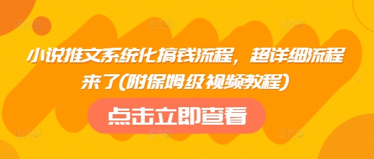 小说推文系统化搞钱流程，超详细流程来了(附保姆级视频教程)-天韵资源网