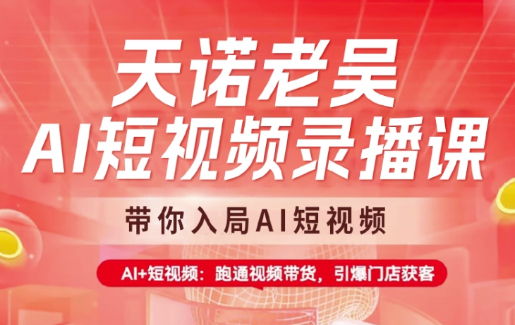 天诺老吴AI短视频录播课，带你入局AI短视频，AI+短视频，跑通视频带货-天韵资源网