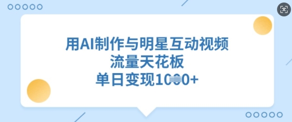 用AI制作与明星互动视频，流量天花板，单日变现多张-天韵资源网